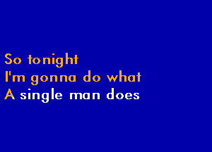 So fonig hi

I'm gonna do what
A single man does