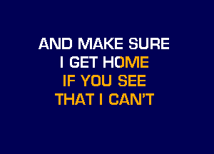 AND MAKE SURE
I GET HOME

IF YOU SEE
THAT I CAN'T