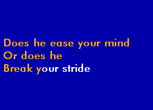 Does he ease your mind

Or does he

Bree k your stride