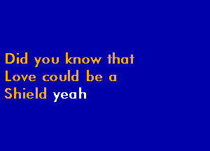 Did you know that

Love could be 0

Shield yeah