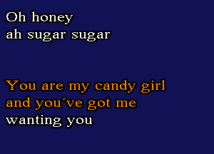 0h honey
ah sugar sugar

You are my candy girl
and you've got me
wanting you