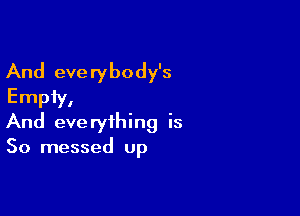 And eve ry body's
Empty.

And everything is
So messed up