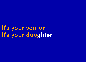 Ifs your son or

Ifs your daughter