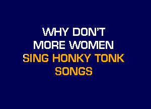 WHY DON'T
MORE WOMEN

SING HONKY TONK
SONGS