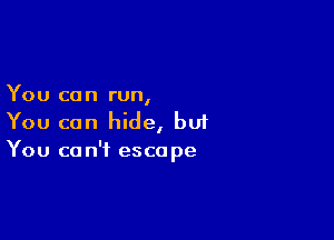 You can run,

You can hide, bu1
You can't escape