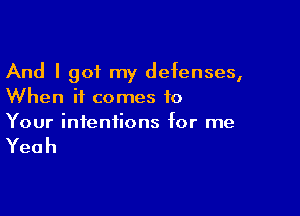 And I got my defenses,
When it comes to

Your intentions for me

Yeah