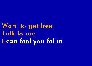 Want to get free

Talk to me
I can feel you follin'