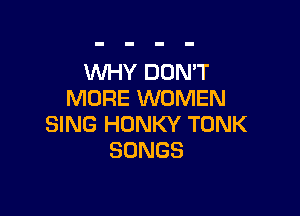 WHY DON'T
MORE WOMEN

SING HONKY TONK
SONGS