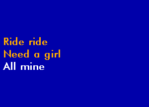 Ride ride

Need a girl

All mine