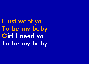 I just wo ni yo

To be my be by

Girl I need ya
To be my be by