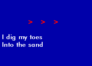 I dig my toes
Into the sand