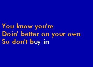 You know yo u're

Doin' heifer on your own
So don't buy in