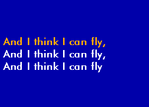 And I think I can Hy,

And I think I can fly,
And I think I can fly