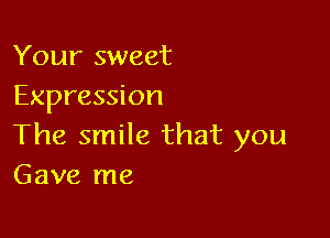 Your sweet
Expression

The smile that you
Gave me