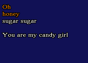 (3h
honey
sugarsugar

You are my candy girl