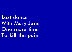 Last dance

With Mary Jane

One more time

To kill the pain