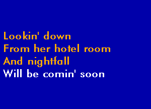 Lookin' down
From her hotel room

And nightfall

Will be comin' soon