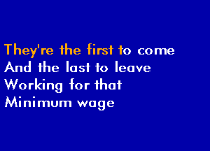 They're the first 10 come
And the IasiL to leave

Working for that

Minimum wage