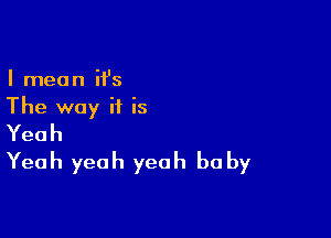 I mean it's
The way if is

Yeah
Yeah yeah yeah he by