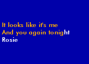 It looks like H's me

And you again tonight
Rosie