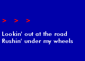 Lookin' out at the road
Rushin' under my wheels