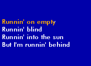 Runnin' on empty
Runnin' blind

Runnin' info the sun
But I'm runnin' behind