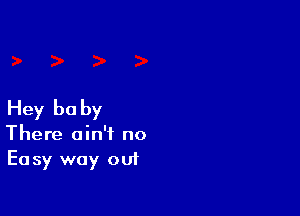 Hey be by

There ain't no
Easy way out