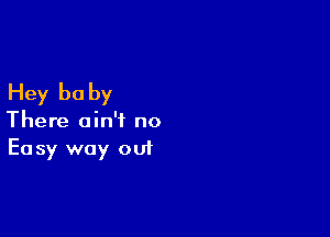 Hey be by

There ain't no
Easy way out