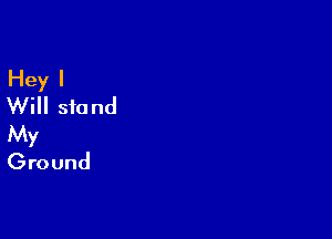 Hey I
Will stand

My
Ground