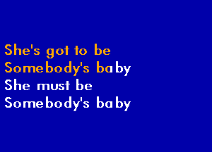 She's got to be
Somebody's be by

She must be
Somebody's be by