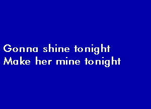 Gonna shine tonight

Make her mine tonight