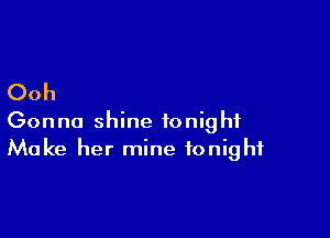 Ooh

Gonna shine tonight
Make her mine tonight