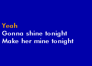 Yeah

Gonna shine tonight
Make her mine tonight