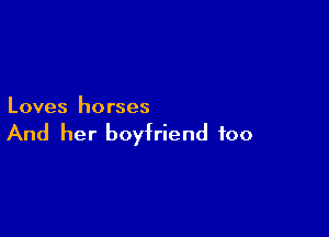 Loves horses

And her boyfriend foo