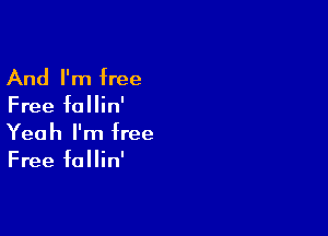 And I'm free

Free fallin'

Yeah I'm free
Free fallin'