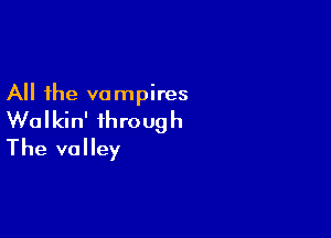 All the vampires

Wolkin' through
The valley