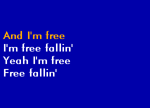 And I'm free

I'm free fallin'

Yeah I'm free
Free fallin'