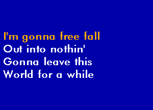 I'm gonna free fall
Cut into noihin'

Gon no leave this

World for a while