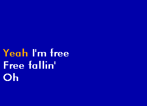 Yeah I'm free
Free follin'

Oh