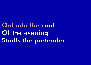 Cut into the cool

Of the evening
Strolls the pretender