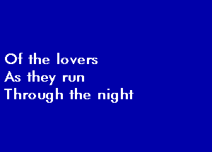 Ot the lovers

As they run
Through the night