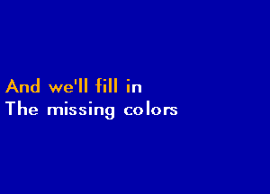 And we'll fill in

The missing colors