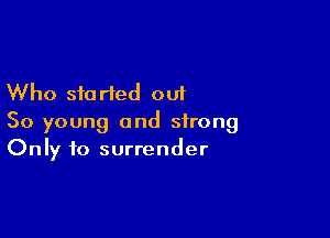 Who sic rted out

So young and strong
Only to surrender