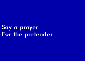 Say a prayer

For the pretender