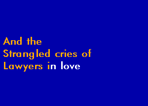 And the

Sfrangled cries of
Lawyers in love