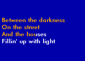 Between the darkness
On the street

And the houses
Fillin' up with light