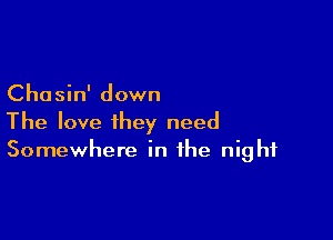 Chasin' down

The love they need
Somewhere in the night