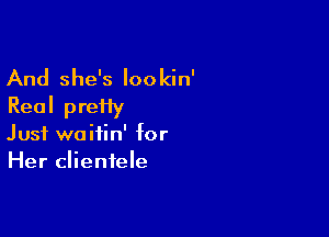 And she's lookin'
Real preHy

Just waitin' for
Her clientele