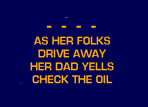 AS HER FOLKS
DRIVE AWAY

HER DAD YELLS
CHECK THE OIL