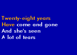 Twenfy-eig hf years
Have come and gone

And she's seen
A lot of fears